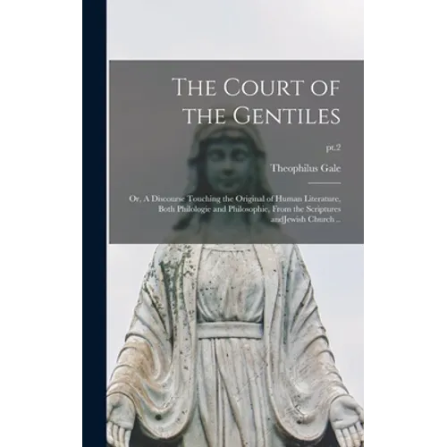 The Court of the Gentiles: or, A Discourse Touching the Original of Human Literature, Both Philologie and Philosophie, From the Scriptures AndJew - Hardcover