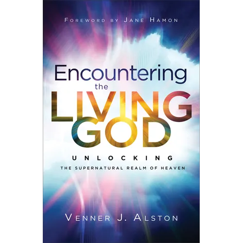 Encountering the Living God: Unlocking the Supernatural Realm of Heaven