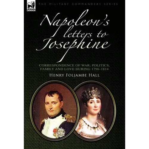 Napoleon's Letters to Josephine: Correspondence of War, Politics, Family and Love 1796-1814 - Hardcover