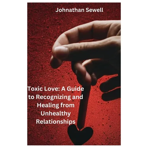 Toxic Love: A Guide to Recognizing and Healing from Unhealthy Relationships