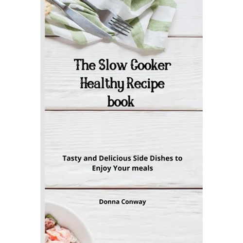 The Slow Cooker Healthy Recipe book: Tasty and Delicious Side Dishes to Enjoy Your meals