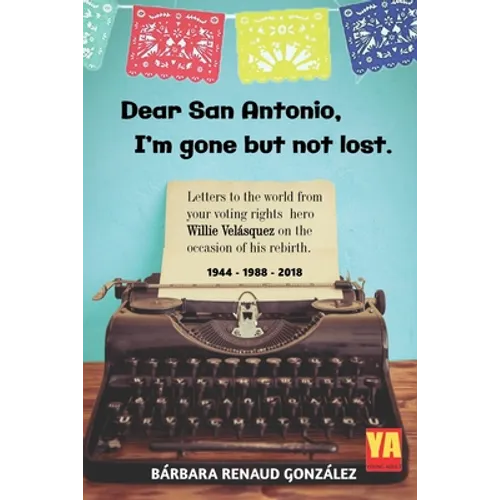 Dear San Antonio, I'm Gone but not Lost: Letters to the World from your Voting Rights Hero Willie Velasquez on the Occasion of his Rebirth 1944 - 1988