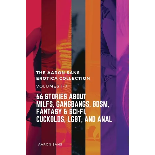 The Complete Aaron Sans Erotica Collection Volumes 1-7: 66 Stories about MILFs, Gangbangs, BDSM, Fantasy & Sci-Fi, Cuckolds, LGBT, and Anal