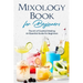 Mixology Book for Beginners: The Art of Cocktail Making: An Essential Guide for Beginners: Delicious Bartending Recipes