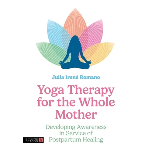 Yoga Therapy for the Whole Mother: Developing Awareness in Service of Postpartum Healing