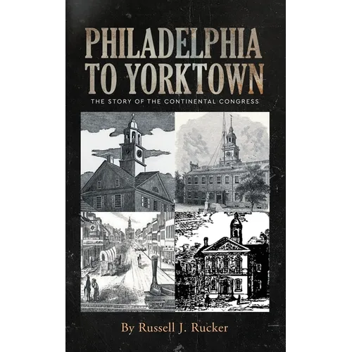 Philadelphia to Yorktown: The Story of The Continental Congress