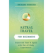Astral Travel for Beginners: Transcend Time and Space with Out-Of-Body Experiences