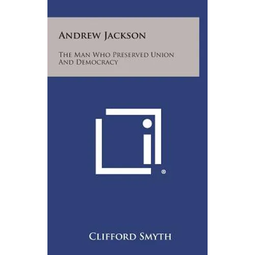 Andrew Jackson: The Man Who Preserved Union and Democracy