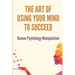 The Art Of Using Your Mind To Succeed: Human Psychology Manipulation: Dark Psychology Book