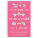 How Not to Calm a Child on a Plane: And Other Lessons in Parenting from a Highly Questionable Source