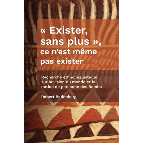 Exister, sans plus, ce n'est même pas exister: Recherche ethnolinguistique sur la vision du monde et la notion de personne des Bemba