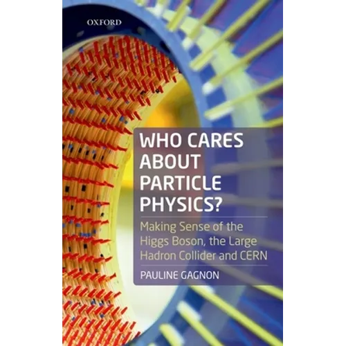 Who Cares about Particle Physics?: Making Sense of the Higgs Boson, the Large Hadron Collider and Cern