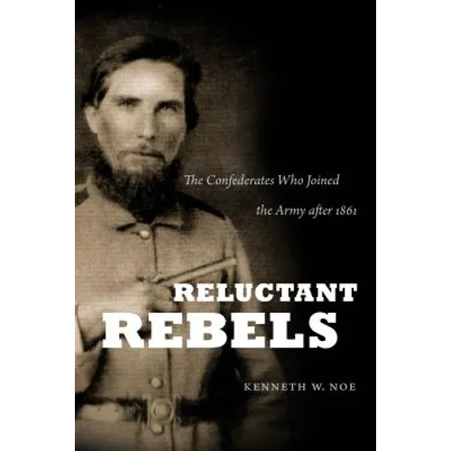 Reluctant Rebels: The Confederates Who Joined the Army after 1861