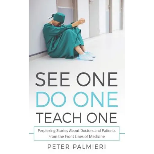 See One, Do One, Teach One: Perplexing Stories About Doctors and Patients From t
