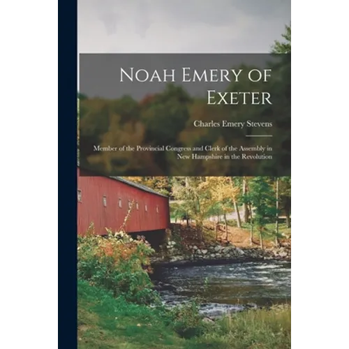 Noah Emery of Exeter: Member of the Provincial Congress and Clerk of the Assembly in New Hampshire in the Revolution