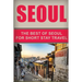 Seoul Travel Guide: The Best Of Seoul For Short Stay Travel