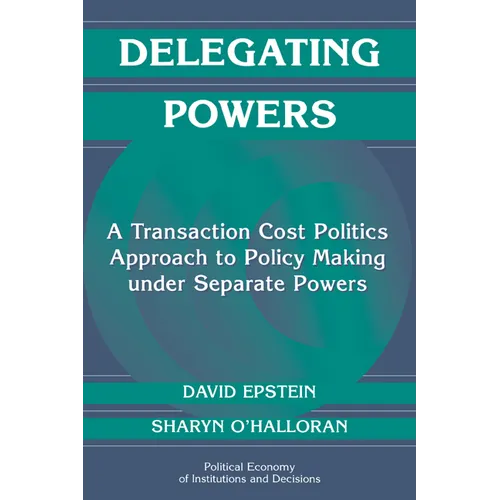 Delegating Powers: A Transaction Cost Politics Approach to Policy Making Under Separate Powers