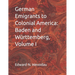 German Emigrants to Colonial America: Baden and Württemberg, Volume I