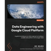 Data Engineering with Google Cloud Platform - Second Edition: A guide to leveling up as a data engineer by building a scalable data platform with Goog