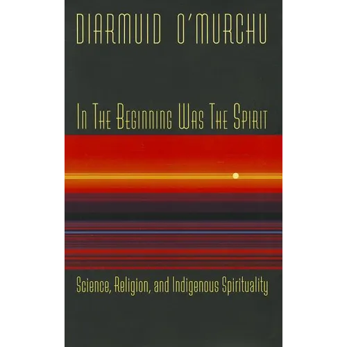 In the Beginning Was the Spirit: Science, Religion, and Indigenous Spirituality