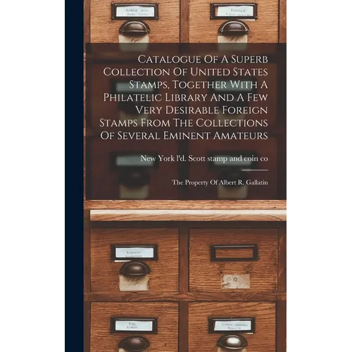 Catalogue Of A Superb Collection Of United States Stamps, Together With A Philatelic Library And A Few Very Desirable Foreign Stamps From The Collecti