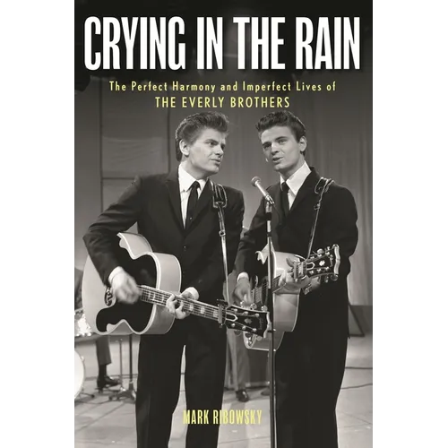 Crying in the Rain: The Perfect Harmony and Imperfect Lives of the Everly Brothers