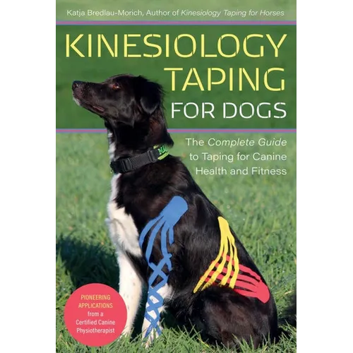 Kinesiology Taping for Dogs: The Complete Guide to Taping for Canine Health and Fitness