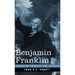 Benjamin Franklin: A Picture of the Struggles of our Infant Nation One Hundred Years Ago - American Pioneers and Patriots
