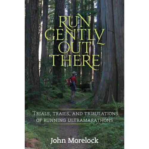 Run Gently Out There: Trials, trails, and tribulations of running ultramarathons