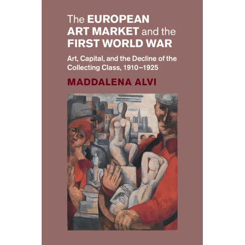 The European Art Market and the First World War: Art, Capital, and the Decline of the Collecting Class, 1910-1925