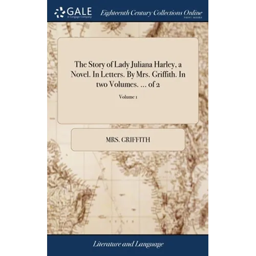 The Story of Lady Juliana Harley, a Novel. In Letters. By Mrs. Griffith. In two Volumes. ... of 2; Volume 1