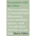 Encounters with the "Other": How we continue to misunderstand, dehumanize, scorn, humiliate, oppress, and even kill other humans. And how we can stop.