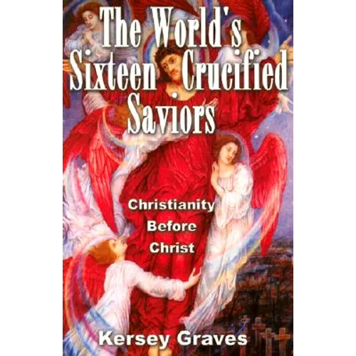 The World's Sixteen Crucified Saviours: Christianity Before Christ
