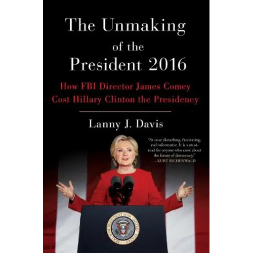 The Unmaking of the President 2016: How FBI Director James Comey Cost Hillary Clinton the Presidency
