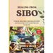 Healing from SIBO: A Step-by-Step Guide to Restoring Gut Health and Overcoming Small Intestinal Bacterial Overgrowth
