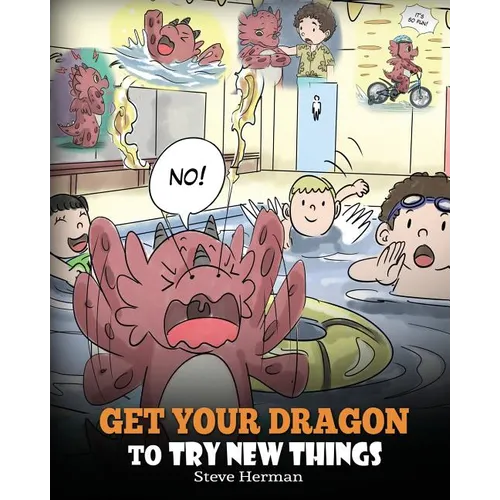 Get Your Dragon To Try New Things: Help Your Dragon To Overcome Fears. A Cute Children Story To Teach Kids To Embrace Change, Learn New Skills, Try Ne