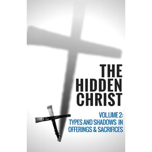 The Hidden Christ - Volume 2: Types and Shadows in Offerings and Sacrifices