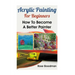 Acrylic Painting For Beginners: How To Become A Better Painter