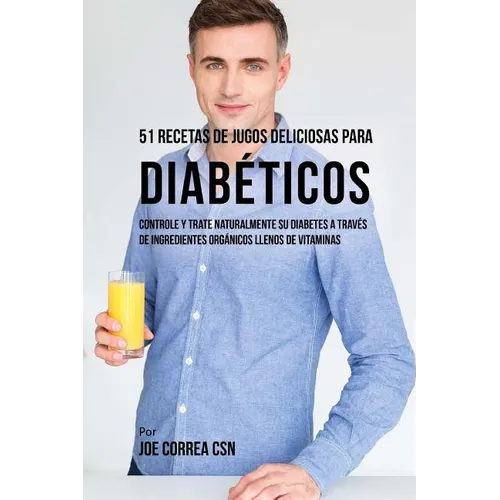 51 Recetas de Jugos Deliciosos Para Diab騁icos: Controle y Trate Naturalmente su Diabetes a Trav駸 de Ingredientes Org疣icos Llenos de Vitaminas