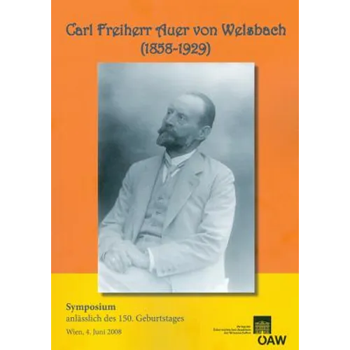 Carl Freiherr Auer Von Welsbach (1858-1929): Symposium Anlasslich Des 150. Geburtstages Wien, 4. Juni 2008