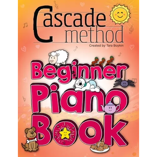 Cascade Method Beginner Piano Book by Tara Boykin: Teaching Beginner Students How To Play Children's Songs Within The First Lesson Using The Cascade M