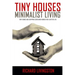 Tiny Houses: Minimalist Living, Tiny Homes and Shipping Container Homes for a Better Life