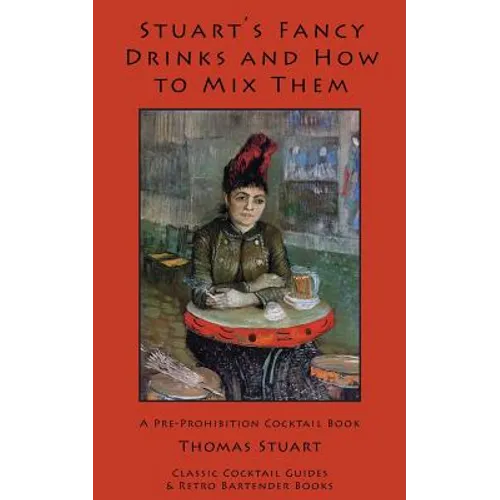 Stuart's Fancy Drinks and How to Mix Them: Containing Clear and Practical Directions for Mixing All Kinds of Cocktails, Sours, Egg Nog, Sherry Cobbler