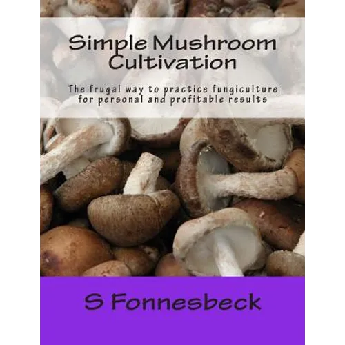 Simple Mushroom Cultivation: The frugal way to practice fungiculture for personal and profitable results