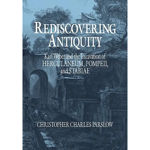 Rediscovering Antiquity: Karl Weber and the Excavation of Herculaneum, Pompeii and Stabiae