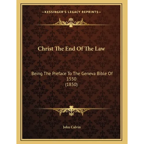 Christ The End Of The Law: Being The Preface To The Geneva Bible Of 1550 (1850)