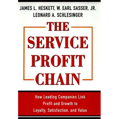 The Service Profit Chain: How Leading Companies Link Profit and Growth to Loyalty, Satisfaction, and Value