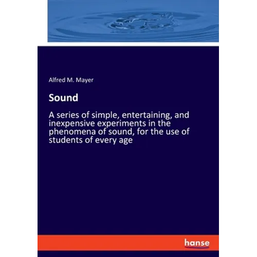 Sound: A series of simple, entertaining, and inexpensive experiments in the phenomena of sound, for the use of students of every age