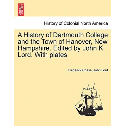 A History of Dartmouth College and the Town of Hanover, New Hampshire. Edited by John K. Lord. With plates