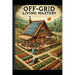 Off-Grid Living Mastery: The Complete Guide to Self-Sufficiency, Sustainable Homesteading, and True Freedom